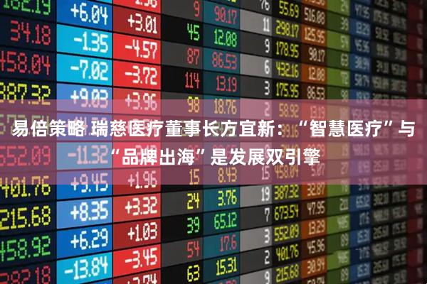易倍策略 瑞慈医疗董事长方宜新：“智慧医疗”与“品牌出海”是发展双引擎