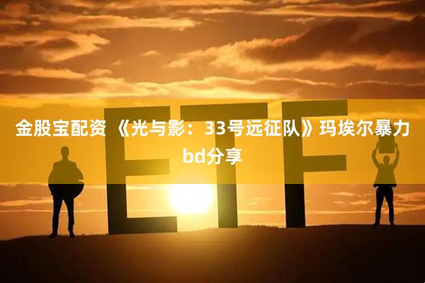 金股宝配资 《光与影：33号远征队》玛埃尔暴力bd分享