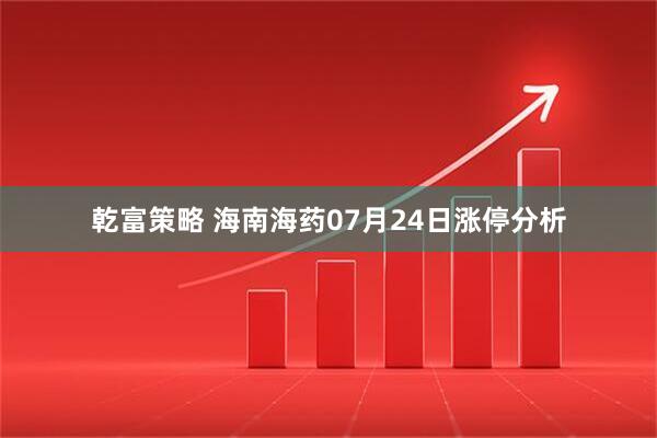 乾富策略 海南海药07月24日涨停分析
