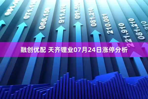 融创优配 天齐锂业07月24日涨停分析