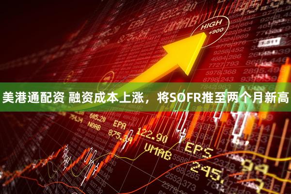 美港通配资 融资成本上涨，将SOFR推至两个月新高