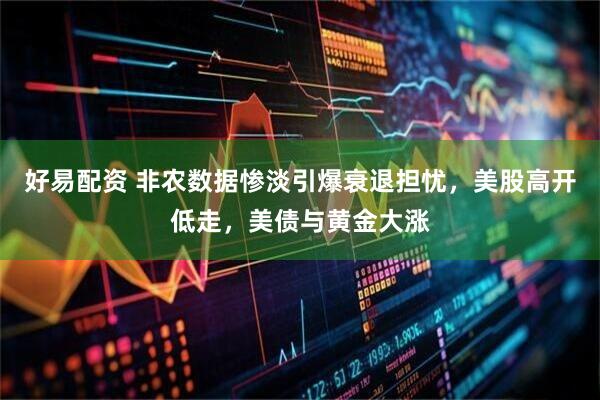 好易配资 非农数据惨淡引爆衰退担忧，美股高开低走，美债与黄金大涨