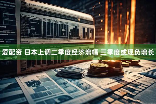爱配资 日本上调二季度经济增幅 三季度或现负增长