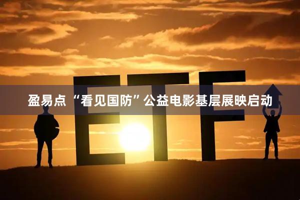 盈易点 “看见国防”公益电影基层展映启动