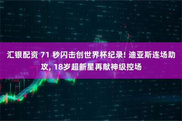 汇银配资 71 秒闪击创世界杯纪录! 迪亚斯连场助攻, 18岁超新星再献神级控场